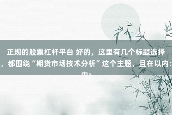 正規(guī)的股票杠桿平臺(tái) 好的，這里有幾個(gè)標(biāo)題選擇，都圍繞“期貨市場(chǎng)技術(shù)分析”這個(gè)主題，且在以內(nèi)：