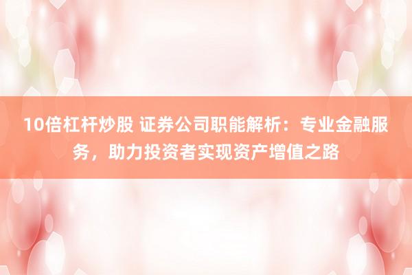 10倍杠桿炒股 證券公司職能解析：專業金融服務，助力投資者實現資產增值之路