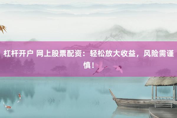 杠桿開戶 網(wǎng)上股票配資:輕松放大收益,風(fēng)險需謹慎!