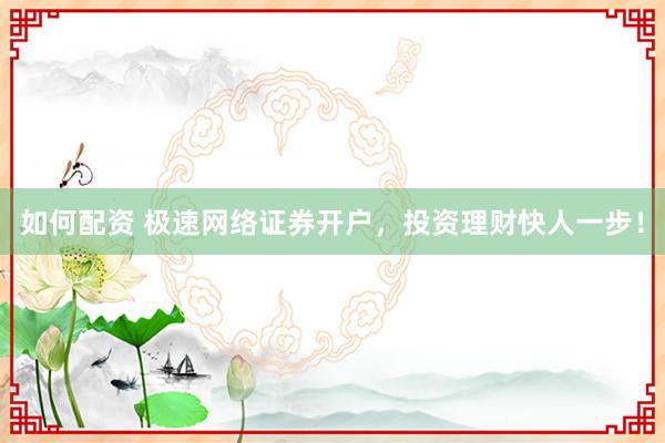 如何配資 極速網(wǎng)絡(luò)證券開戶,投資理財快人一步!