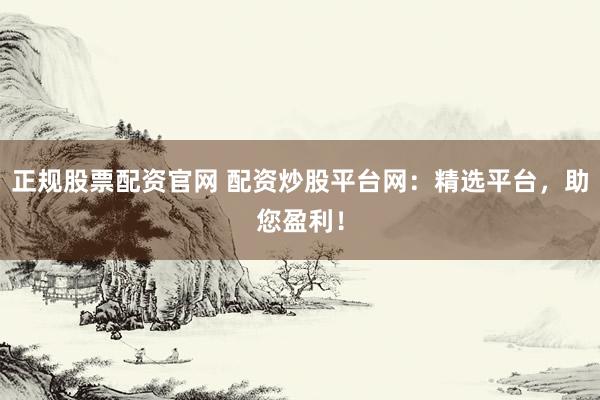 正規(guī)股票配資官網(wǎng) 配資炒股平臺(tái)網(wǎng):精選平臺(tái),助您盈利!