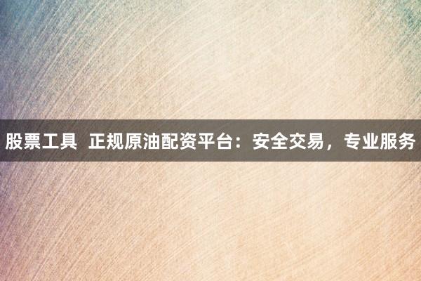 股票工具 正規原油配資平臺:安全交易,專業服務