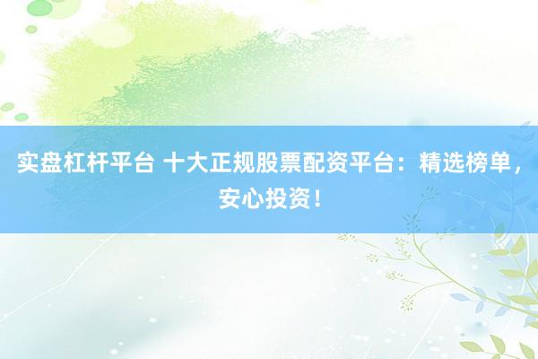 實盤杠桿平臺 十大正規(guī)股票配資平臺：精選榜單，安心投資！