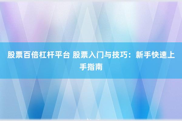 股票百倍杠桿平臺 股票入門與技巧：新手快速上手指南