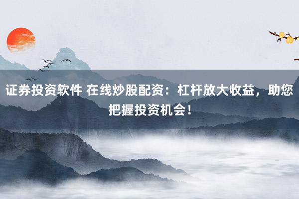 證券投資軟件 在線炒股配資:杠桿放大收益,助您把握投資機會!