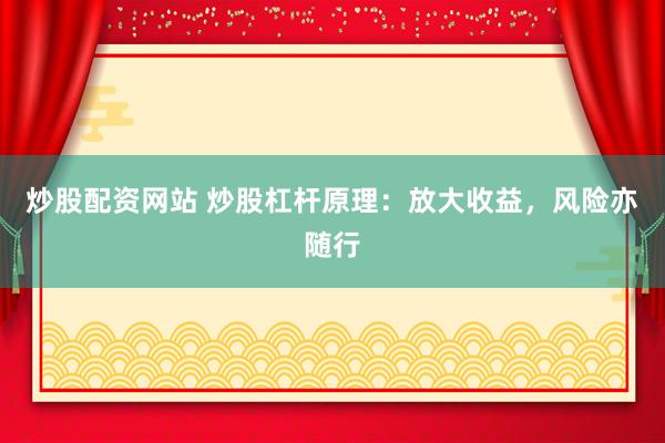 炒股配資網站 炒股杠桿原理：放大收益，風險亦隨行