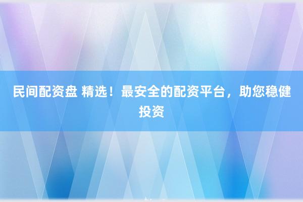 民間配資盤 精選！最安全的配資平臺，助您穩健投資