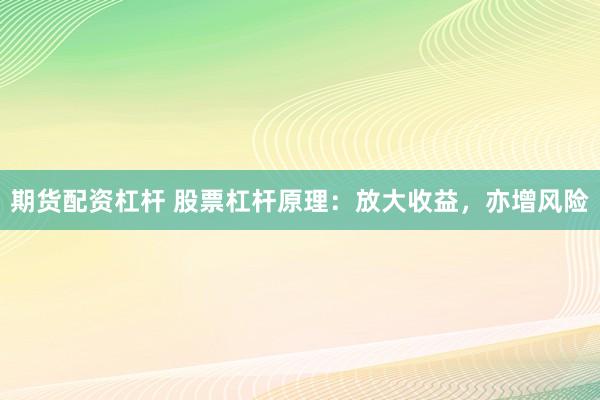 期貨配資杠桿 股票杠桿原理：放大收益，亦增風險