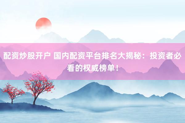 配資炒股開戶 國內(nèi)配資平臺(tái)排名大揭秘：投資者必看的權(quán)威榜單！