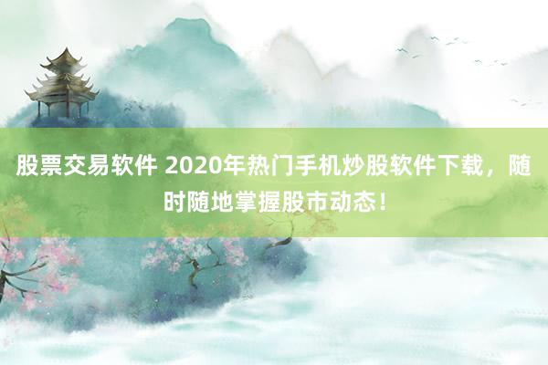 股票交易軟件 2020年熱門手機炒股軟件下載，隨時隨地掌握股市動態！