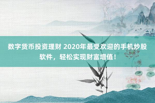數字貨幣投資理財 2020年最受歡迎的手機炒股軟件，輕松實現財富增值！