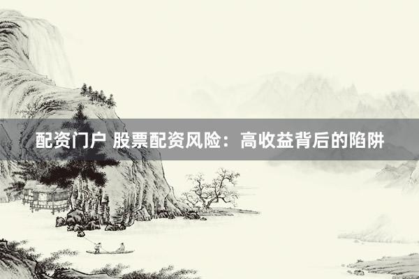 配資門(mén)戶 股票配資風(fēng)險(xiǎn):高收益背后的陷阱