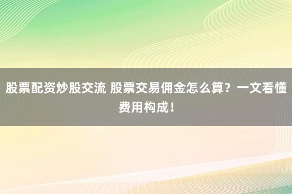 股票配資炒股交流 股票交易傭金怎么算？一文看懂費用構成！