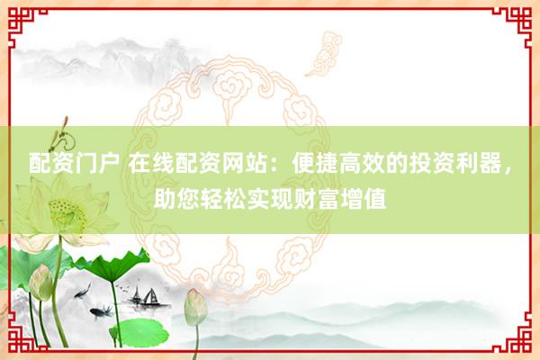 配資門戶 在線配資網站：便捷高效的投資利器，助您輕松實現財富增值