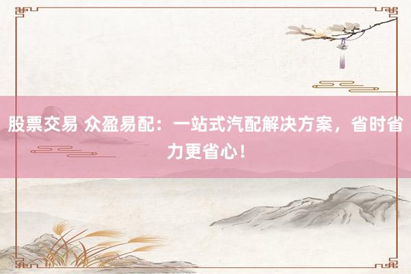 股票交易 眾盈易配：一站式汽配解決方案，省時省力更省心！