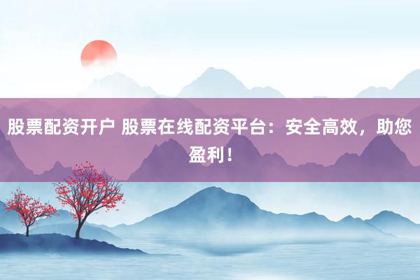 股票配資開戶 股票在線配資平臺:安全高效,助您盈利!