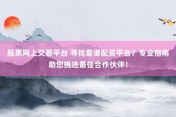 股票網(wǎng)上交易平臺 尋找靠譜配資平臺?專業(yè)指南助您挑選最佳合作伙伴!